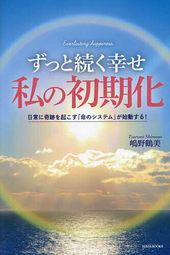 【送料無料】ずっと続く幸せ私の初期化 日常に奇跡を起こす「命のシステム」が始動する!／嶋野鶴美