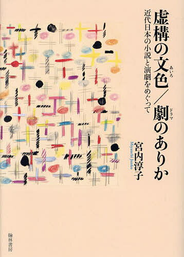 送料無料虚構の文色/劇のありか近代日本の小説と演劇をめぐって／宮内淳子