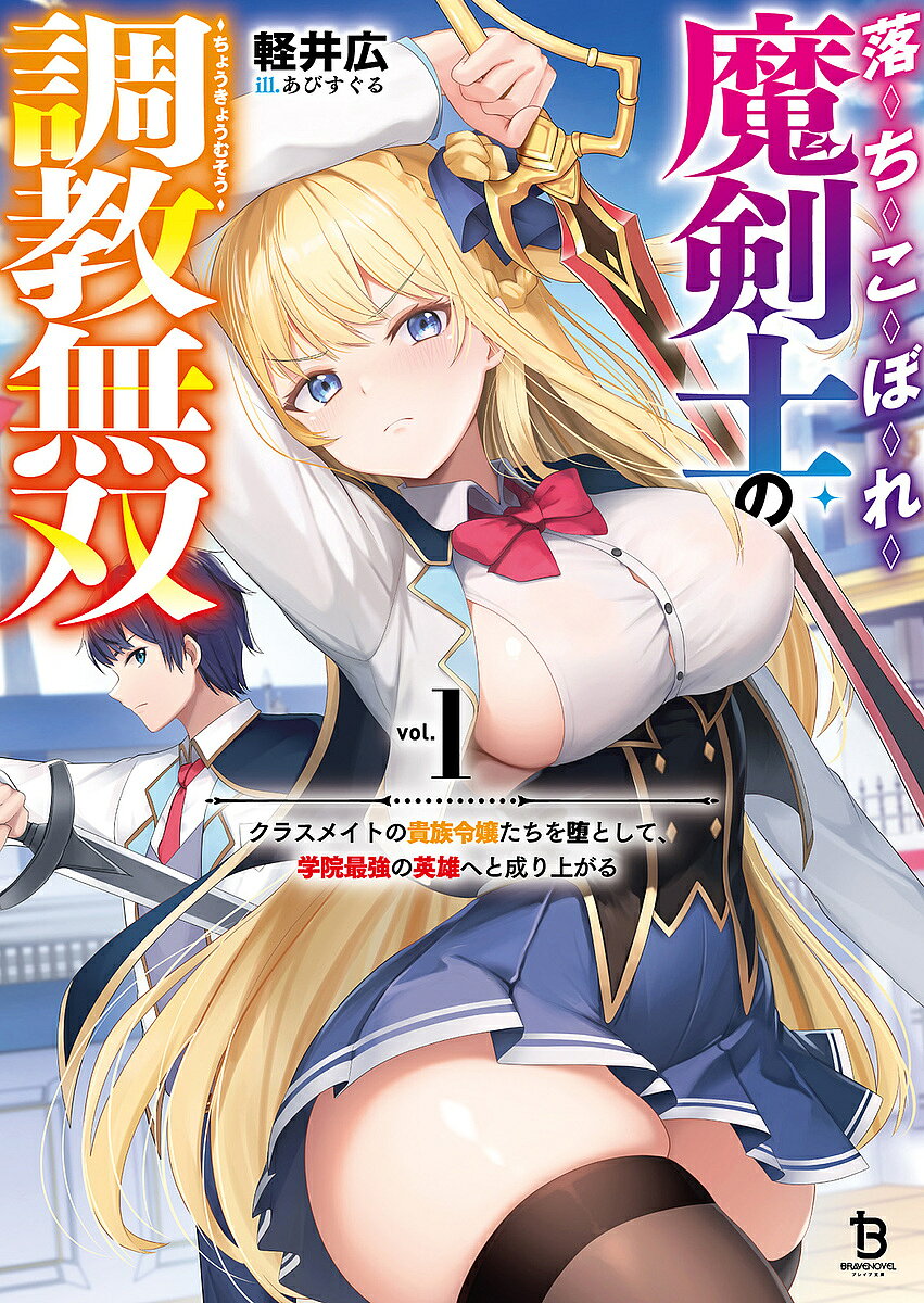 【期間限定　無料お試し版　閲覧期限2026年8月17日】落ちこぼれ魔剣士の調教無双〜クラスメイトの貴族令嬢たちを堕として、学院最強の英雄へと成り上がる〜（ブレイブ文庫）１ ／軽井広 （一二三書房）