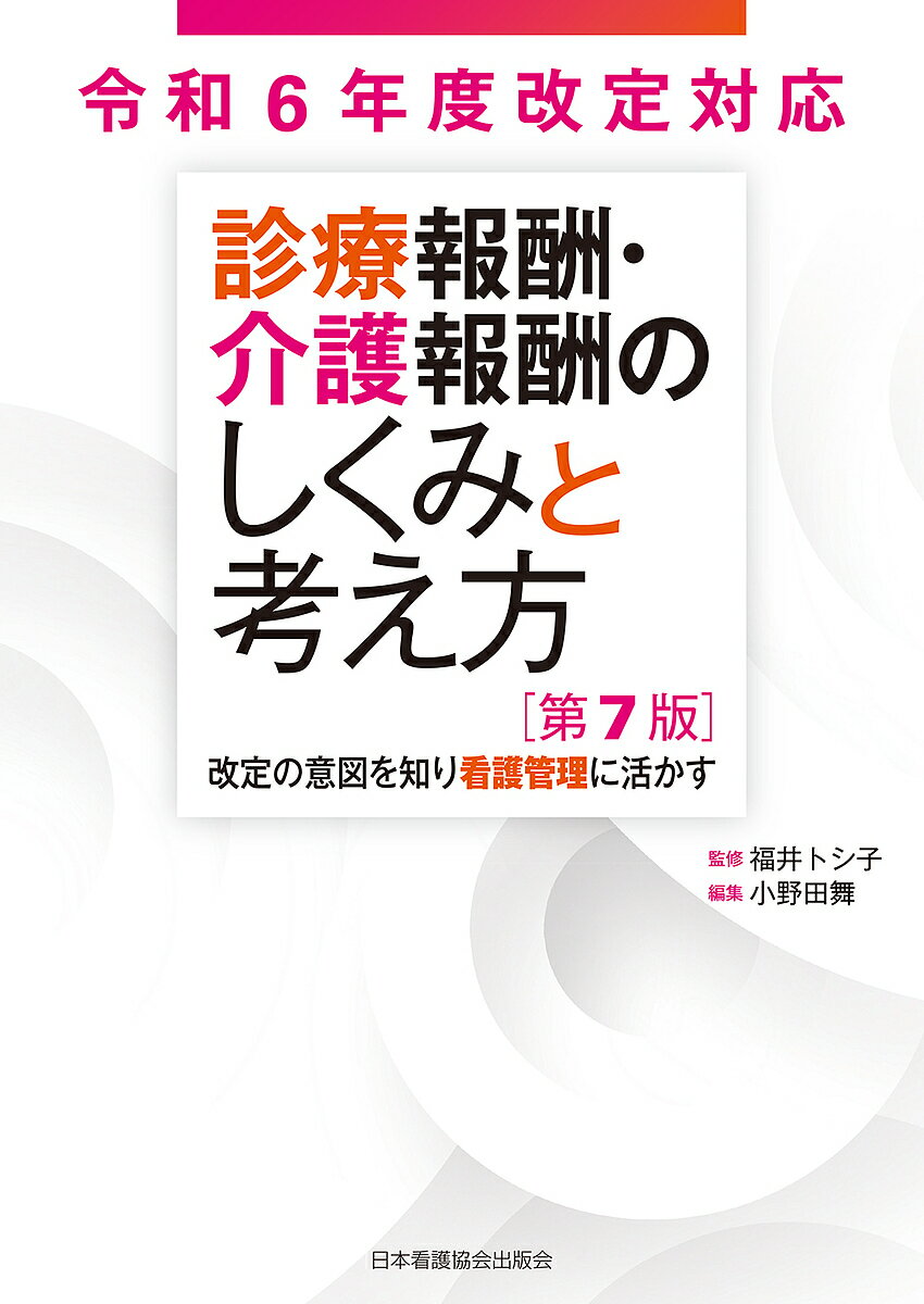 【送料無料】診療報酬・介護報酬のしくみと考え方 改定の意図を知り看護管理に活かす／福井トシ子／小..