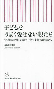 【送料無料】子どもをうまく愛せない親たち 発達障害のある親の子育て支援の現場から/橋本和明
