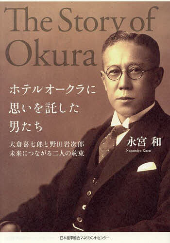【送料無料】ホテルオークラに思いを託した男たち 大倉喜七郎と野田岩次郎未来につながる二人の約束／永宮和