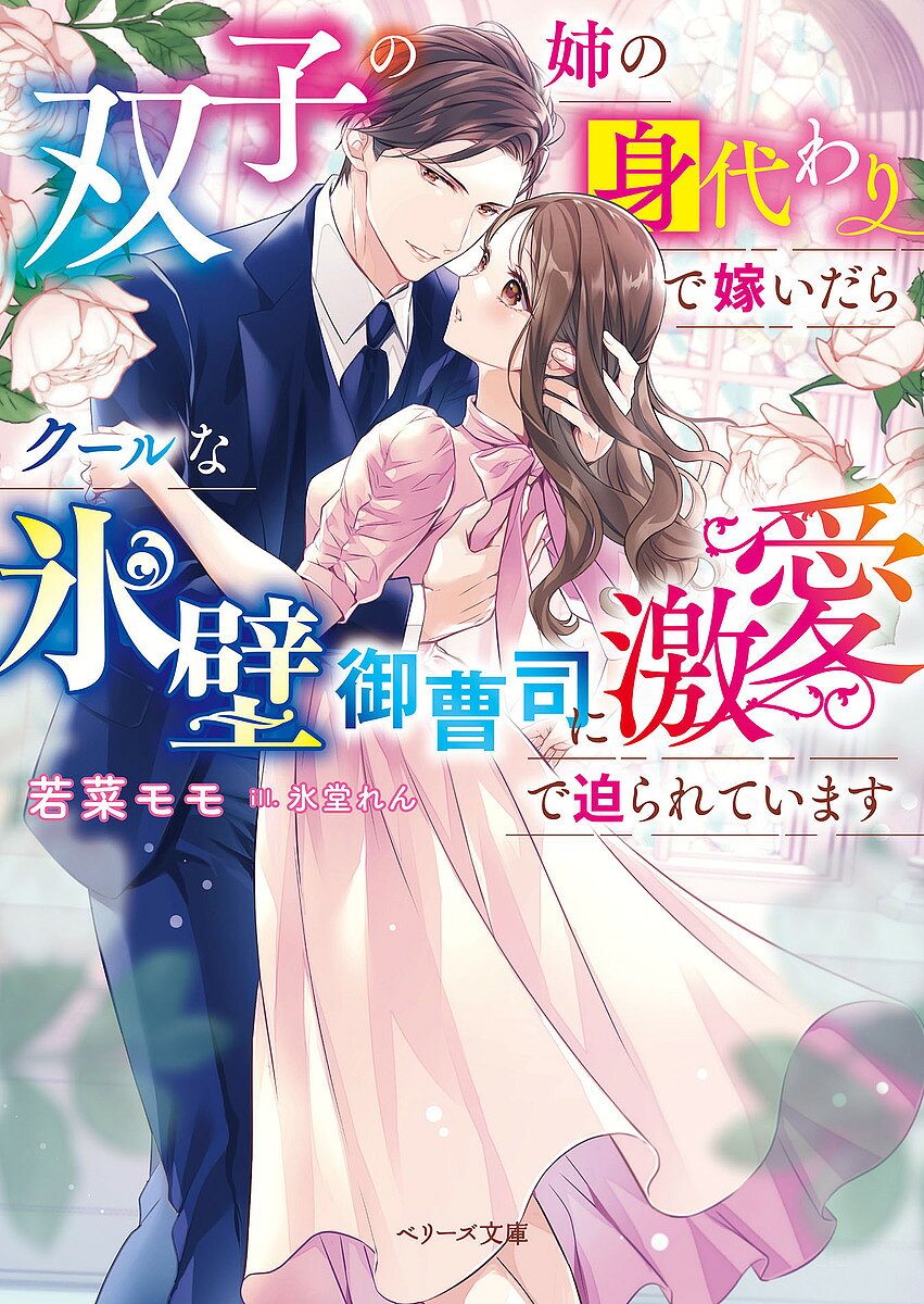 【送料無料】双子の姉の身代わりで嫁いだらクールな氷壁御曹司に激愛で迫られています／若菜モモ