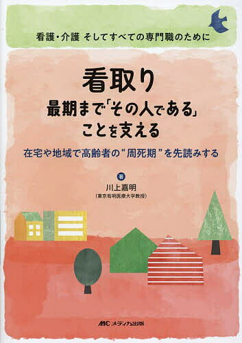 【送料無料】看取り最期まで「その人である」ことを支える 在宅や地域で高齢者の“周死期”を先読みする 看護・介護そしてすべての専門職のために／川上嘉明