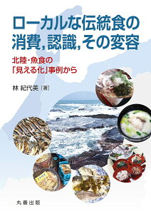 【送料無料】ローカルな伝統食の消費,認識,その変容 北陸・魚食の「見える化」事例から/林紀代美