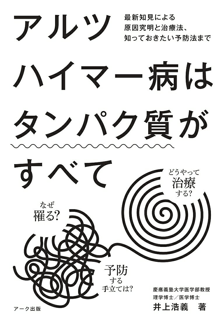 【送料無料】アルツハイマー病はタンパク質がすべて 最新知見による原因究明と治療法、知っておきたい予防法まで なぜ罹る?どうやって治療する?予防する手立ては?／井上浩義