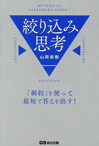 絞り込み思考 「制約」を使って最短で答えを出す!／山岡俊樹【1000円以上送料無料】