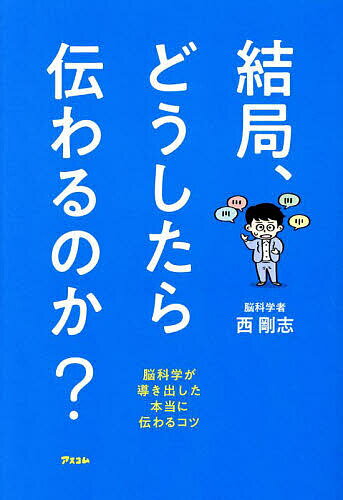 結局、どうしたら伝わるのか? 脳科学が導き出した本当に伝わるコツ／西剛志【1000円以上送料無料】
