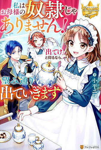 私はお母様の奴隷じゃありません!「出てけ」と仰るなら、望み通り出ていきます／小平ニコ【1000円以上送料無料】