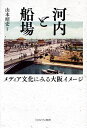 河内と船場 メディア文化にみる大阪イメージ/山本昭宏【1000円以上送料無料】