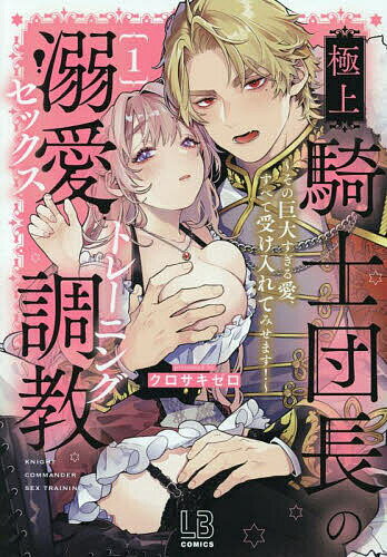 【送料無料】極上騎士団長の溺愛調教 その巨大すぎる愛、すべて受け入れてみせます! 1／クロサキゼロ