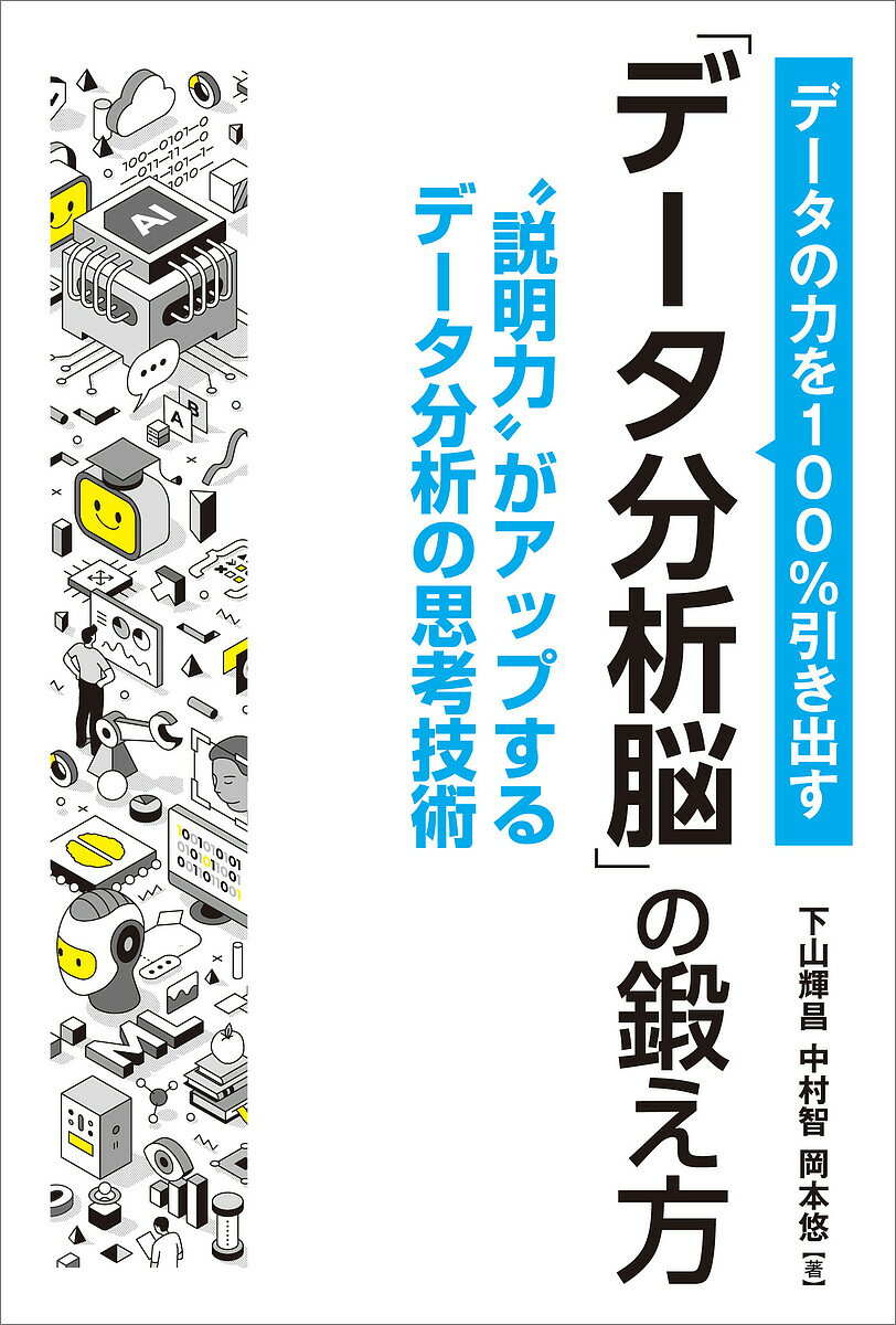 【送料無料】データの力を100%引き出す「データ分析脳」の鍛え方 “説明力”がアップするデータ分析の思考技術／下山輝昌／中村智／岡本悠