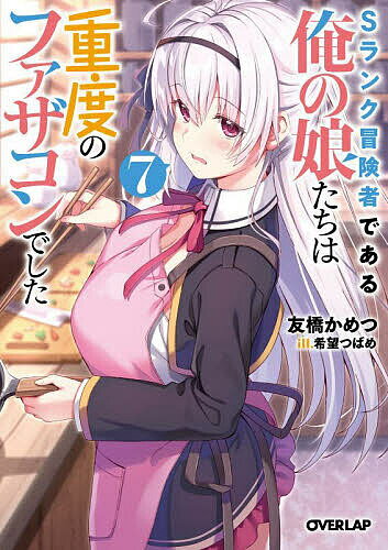 【送料無料】Sランク冒険者である俺の娘たちは重度のファザコンでした 7／友橋かめつ