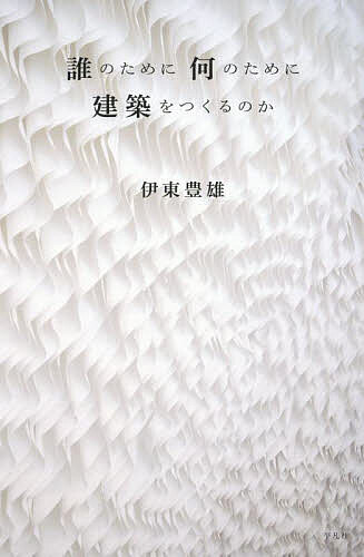 【送料無料】誰のために何のために建築をつくるのか／伊東豊雄