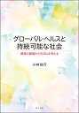 グローバル・ヘルスと持続可能な社会 健康の課題からSDGsを考える/小林尚行【1000円以上送料無料】