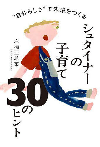 【送料無料】シュタイナーの子育て30のヒント “自分らしさ”で未来をつくる／岩橋亜希菜