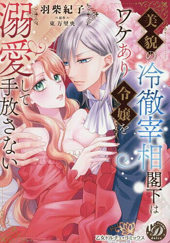 美貌の冷徹宰相閣下はワケあり令嬢を溺愛して手放さない／羽柴紀子／東万里央【1000円以上送料無料】