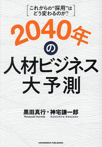【送料無料】2040年の人材ビジネス大予測 これからの“採用”はどう変わるのか?／黒田真行／神宅謙一郎