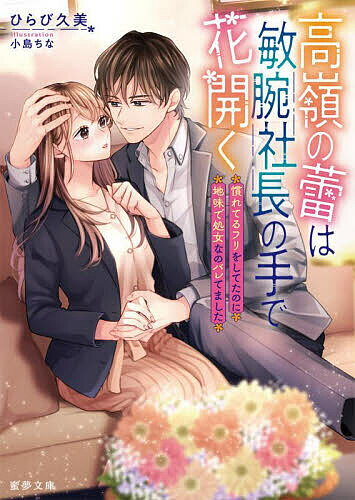 【送料無料】高嶺の蕾は敏腕社長の手で花開く 慣れてるフリをしてたのに地味で処女なのバレてました／ひらび久美