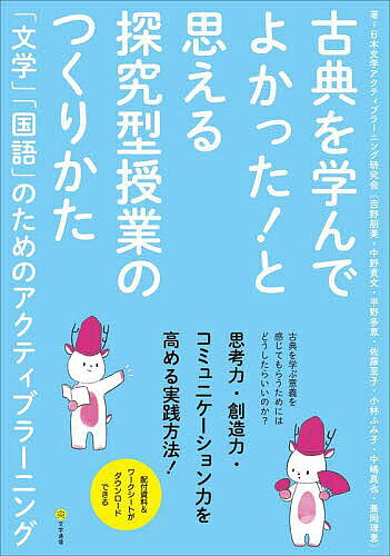 古典を学んでよかった!と思える探究型授業のつくりかた 「文学」「国語」のためのアクティブラーニング／日本文学アクティブラーニング研究会