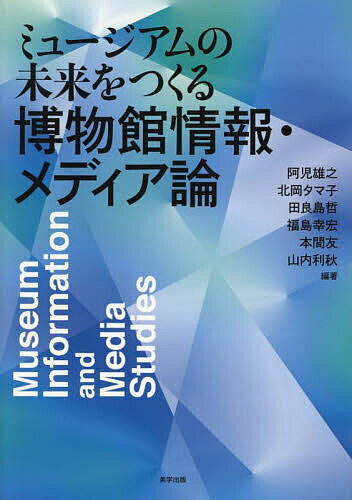 【送料無料】ミュージアムの未来をつくる博物館情報 メディア論／阿児雄之