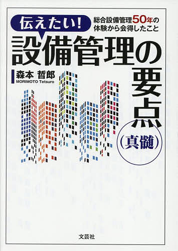 【送料無料】伝えたい!設備管理の要点〈真髄〉 総合設備管理50年の体験から会得したこと／森本哲郎