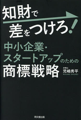 【送料無料】知財で差をつけろ!中小企業・スタートアップのための商標戦略／児嶋秀平