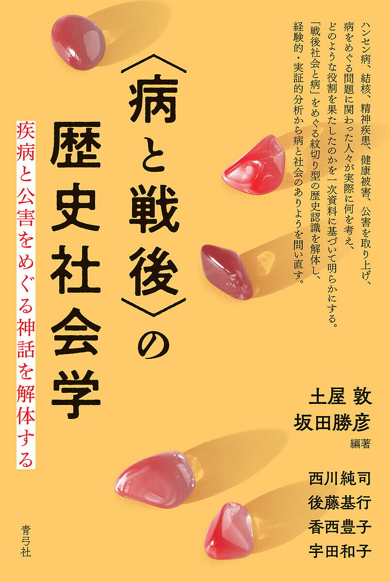 【送料無料】〈病と戦後〉の歴史社会学 疾病と公害をめぐる神話を解体する／土屋敦／坂田勝彦／西川純司