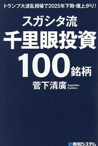 【送料無料】スガシタ流千里眼投資100銘柄 トランプ大波乱相場で2025年下期・爆上がり!/菅下清廣