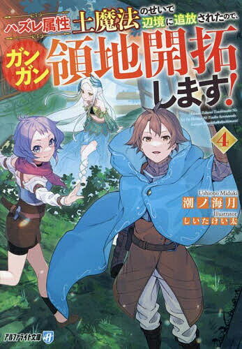 【送料無料】ハズレ属性土魔法のせいで辺境に追放されたので、ガンガン領地開拓します! 4／潮ノ海月