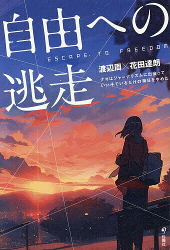 【送料無料】自由への逃走 ナオはジャーナリズムに出会っていい子でいるだけの毎日をやめた／渡辺周／..
