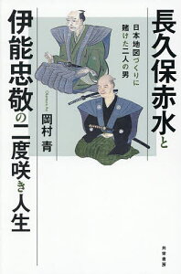 長久保赤水と伊能忠敬の二度咲き人生 日本地図づくりに賭けた二人の男/岡村青【1000円以上送料無料】
