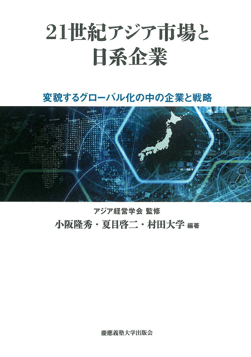 【送料無料】21世紀アジア市場と日系企業 変貌するグローバル化の中の企業と戦略/アジア経営学会/小阪隆秀/夏目啓二