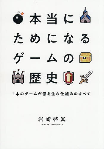本当にためになるゲームの歴史 1本のゲームが億を生む仕組みのすべて/岩崎啓眞【1000円以上送料無料】