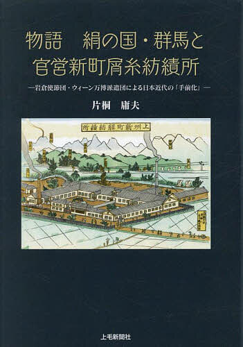 物語絹の国・群馬と官営新町屑糸紡績所 岩倉使節団・ウィーン万博派遣団による日本近代の「手前化」／片桐庸夫【1000円以上送料無料】