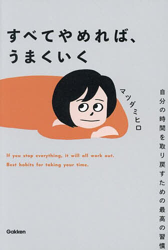 【送料無料】すべてやめれば、うまくいく 自分の時間を取り戻すための最高の習慣／マツダミヒロ