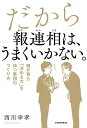 だから報連相は、うまくいかない。 個が育ち「決める力」を持つ集団のつくり方/西川幸孝【1000円以上送料無料】