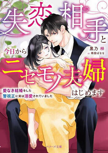 【送料無料】失恋相手と今日からニセモノ夫婦はじめます 愛なき結婚をした警視正に実は溺愛されていました／黒乃梓