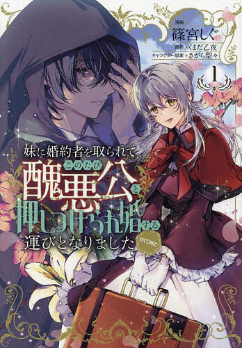 【送料無料】妹に婚約者を取られてこのたび醜悪公と押しつけられ婚する運びとなりました@COMIC 1／篠宮しぐ／くまだ乙夜
