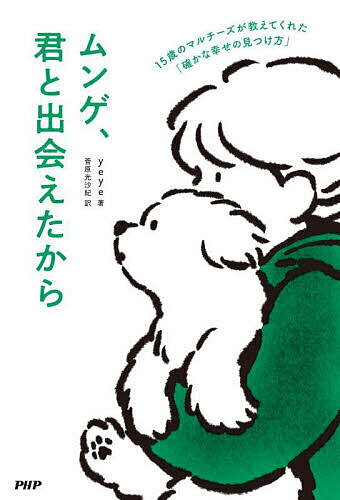 ムンゲ、君と出会えたから 15歳のマルチーズが教えてくれた「確かな幸せの見つけ方」／yeye／菅原光沙紀【1000円以上送料無料】
