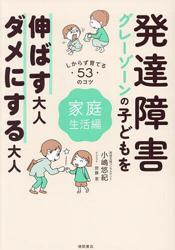 【送料無料】発達障害グレーゾーンの子どもを伸ばす大人、ダメにする大人 しからず育てる53のコツ 家庭生活編／小嶋悠紀／齊藤恵