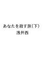〔予約〕あなたを殺す旅(下) /浅井西【1000円以上送料無料】