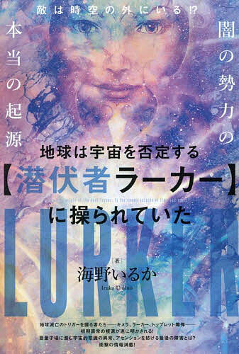 【送料無料】地球は宇宙を否定する〈潜伏者ラーカー〉に操られていた 敵は時空の外にいる!?闇の勢力の本当の起源／海野いるか