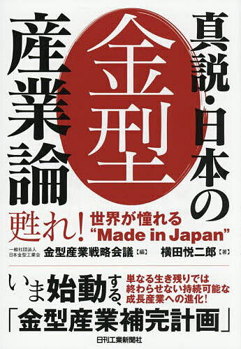 【送料無料】真説・日本の金型産業論 甦れ!世界が憧れる“Made in Japan”／日本金型工業会金型産業戦略会議／横田悦二郎