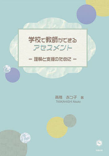 【送料無料】学校で教師ができるアセスメント 理解と支援のために／高橋あつ子