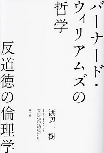 【送料無料】バーナード・ウィリアムズの哲学 反道徳の倫理学／渡辺一樹