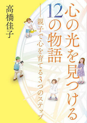【送料無料】心の光を見つける12の物語 親子で心を育てる3つのステップ／高橋佳子