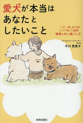 【送料無料】愛犬が本当はあなたとしたいこと パピー期、成犬期、シニア期、介護期…後悔しない過ごし方／中川恵美子