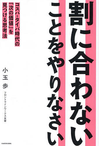 割に合わないことをやりなさい コスパ・タイパ時代の「次の価値」を見つける思考法/小玉歩【1000円以上送料無料】