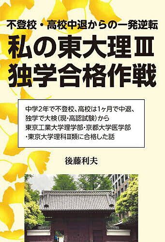 【送料無料】私の東大理3独学合格作戦 不登校・高校中退からの一発逆転／後藤利夫